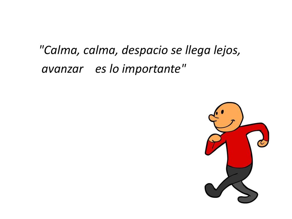 Calma, calma, despacio se llega lejos, avanzar es lo importante