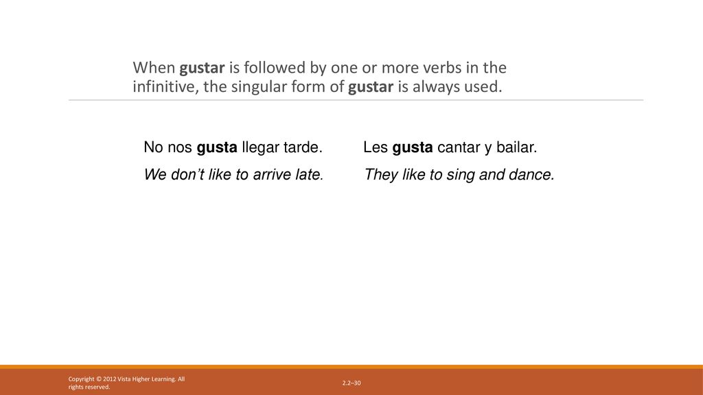 When gustar is followed by one or more verbs in the infinitive, the singular form of gustar is always used.
