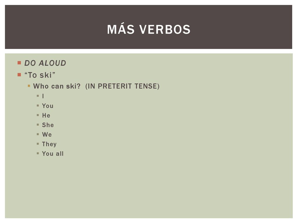 Más Verbos DO ALOUD To ski Who can ski (IN PRETERIT TENSE) I You He