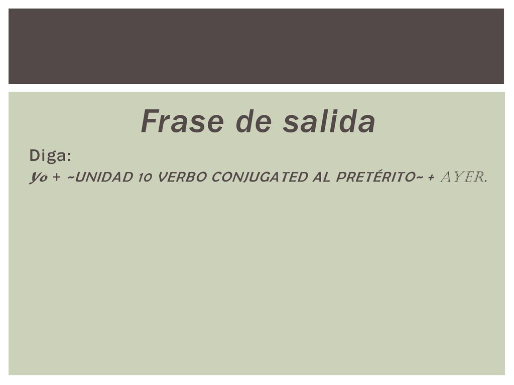 Frase de salida Diga: Yo + ~UNIDAD 10 VERBO CONJUGATED AL PRETÉRITO~ + ayer.