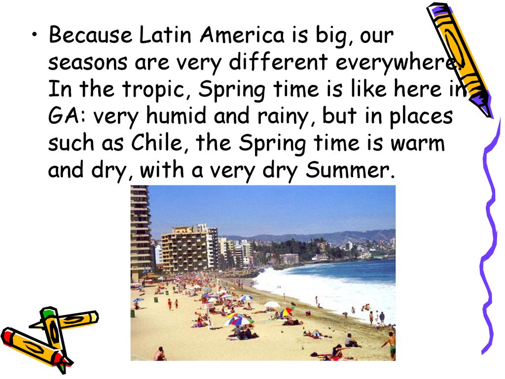 Because Latin America is big, our seasons are very different everywhere.