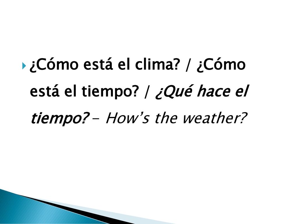 ¿Cómo está el clima. / ¿Cómo está el tiempo. / ¿Qué hace el tiempo