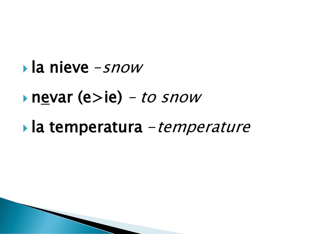 la nieve –snow nevar (e>ie) – to snow la temperatura -temperature