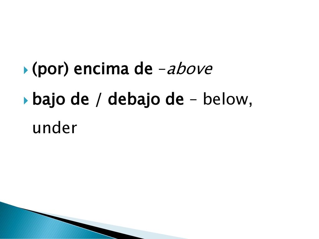 (por) encima de –above bajo de / debajo de – below, under