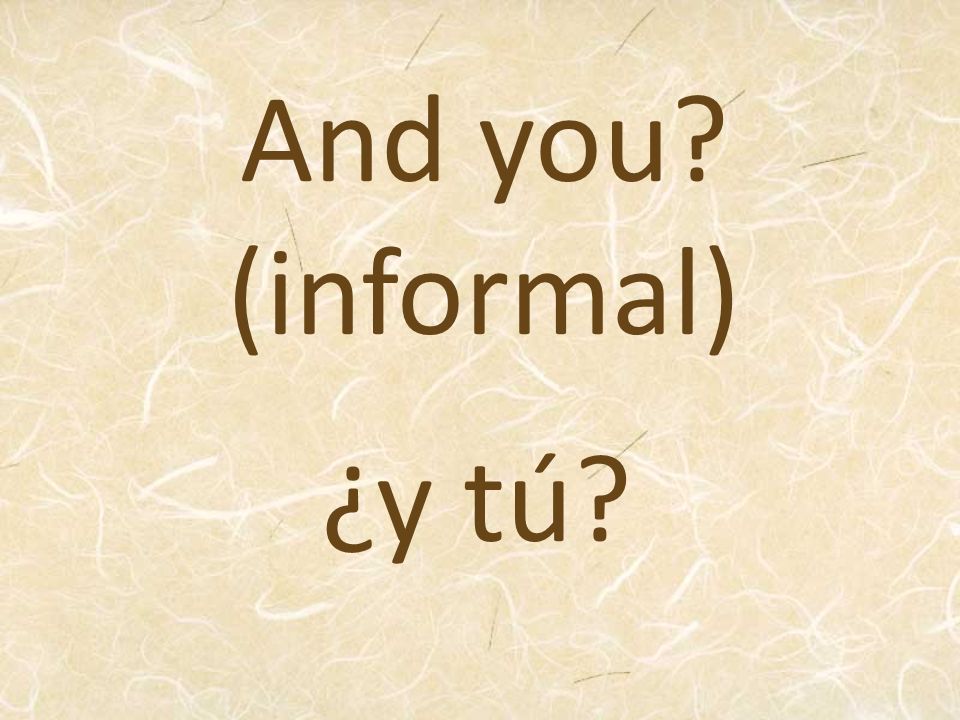 And you (informal) ¿y tú