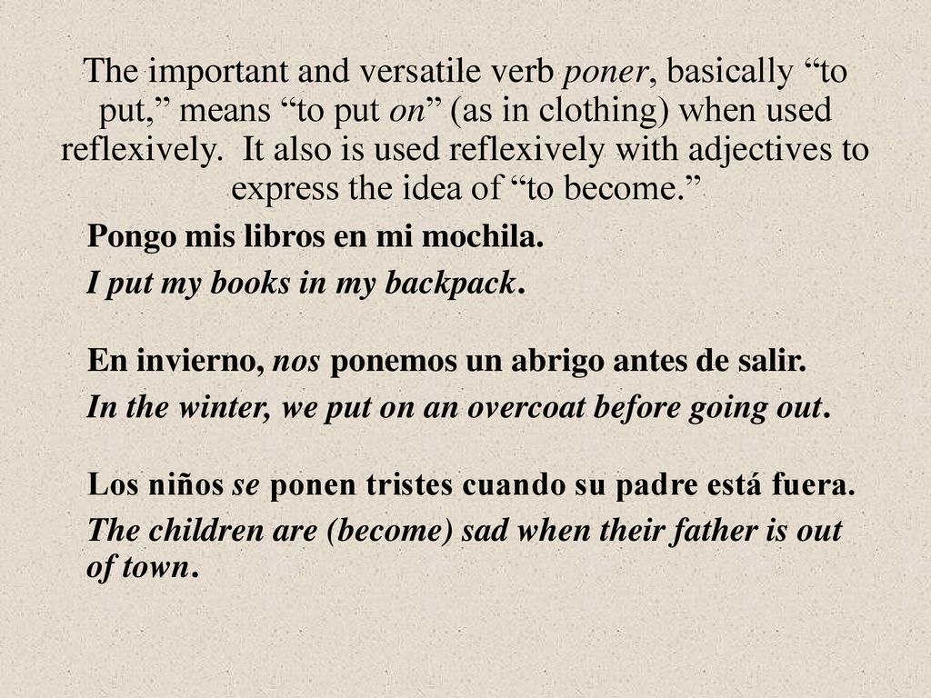 The important and versatile verb poner, basically to put, means to put on (as in clothing) when used reflexively. It also is used reflexively with adjectives to express the idea of to become.