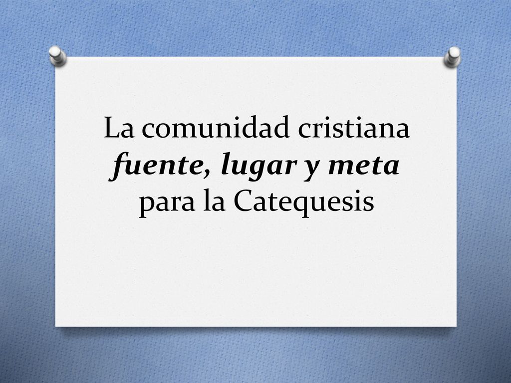 La comunidad cristiana fuente, lugar y meta para la Catequesis