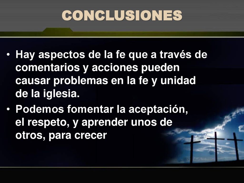 CONCLUSIONES Hay aspectos de la fe que a través de comentarios y acciones pueden causar problemas en la fe y unidad de la iglesia.