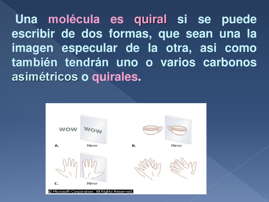 Una molécula es quiral si se puede escribir de dos formas, que sean una la imagen especular de la otra, asi como también tendrán uno o varios carbonos asimétricos o quirales.