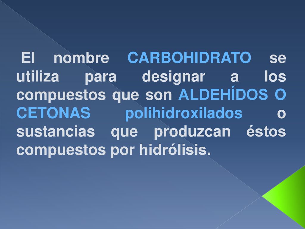 El nombre CARBOHIDRATO se utiliza para designar a los compuestos que son ALDEHÍDOS O CETONAS polihidroxilados o sustancias que produzcan éstos compuestos por hidrólisis.