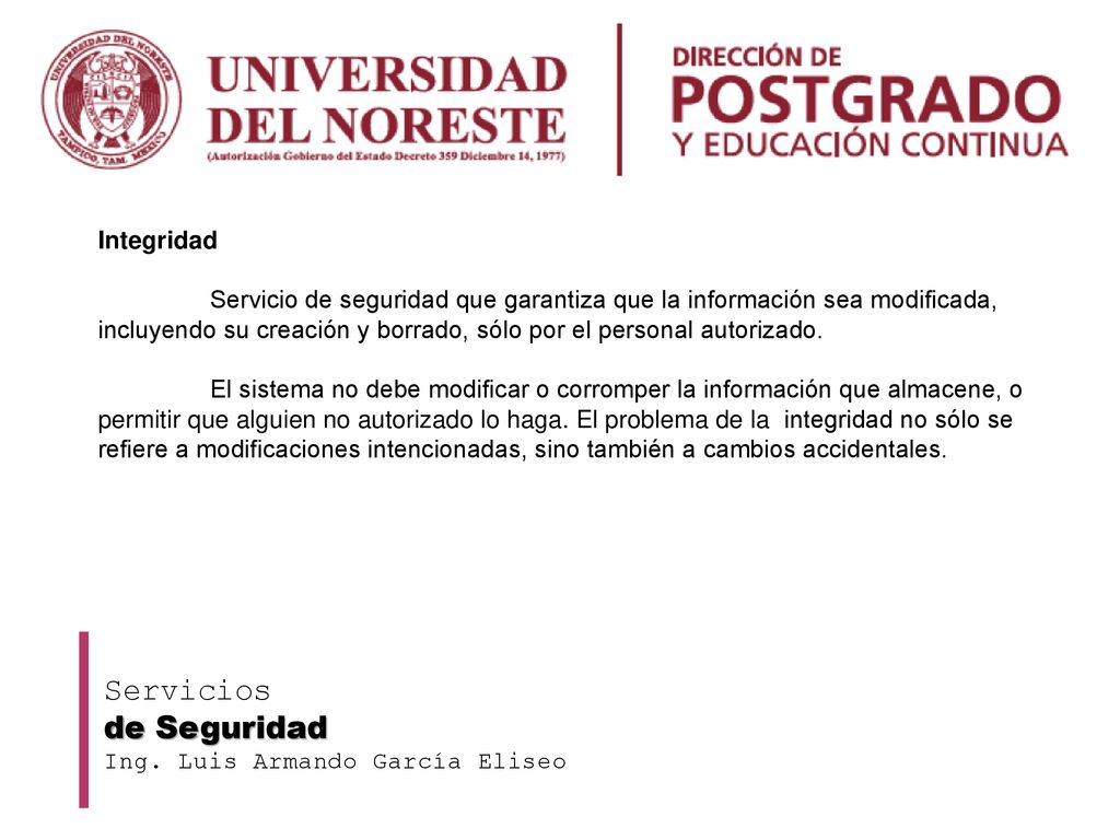 Integridad Servicio de seguridad que garantiza que la información sea modificada, incluyendo su creación y borrado, sólo por el personal autorizado.