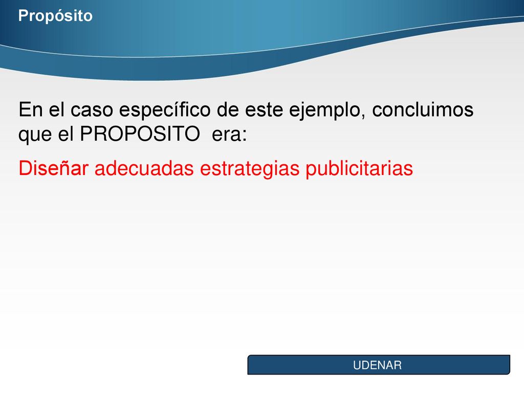 Propósito En el caso específico de este ejemplo, concluimos que el PROPOSITO era: Diseñar adecuadas estrategias publicitarias