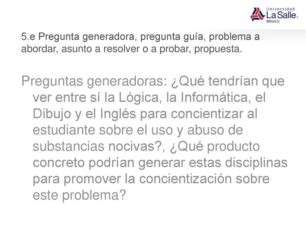 5.e Pregunta generadora, pregunta guía, problema a abordar, asunto a resolver o a probar, propuesta.