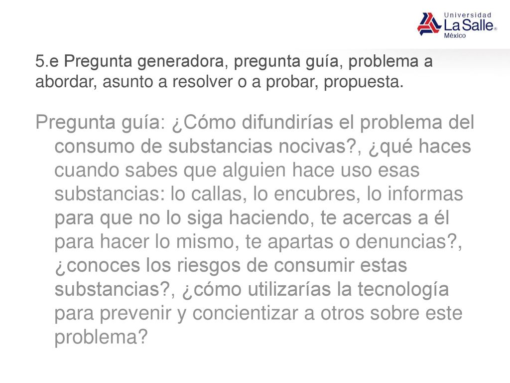 5.e Pregunta generadora, pregunta guía, problema a abordar, asunto a resolver o a probar, propuesta.