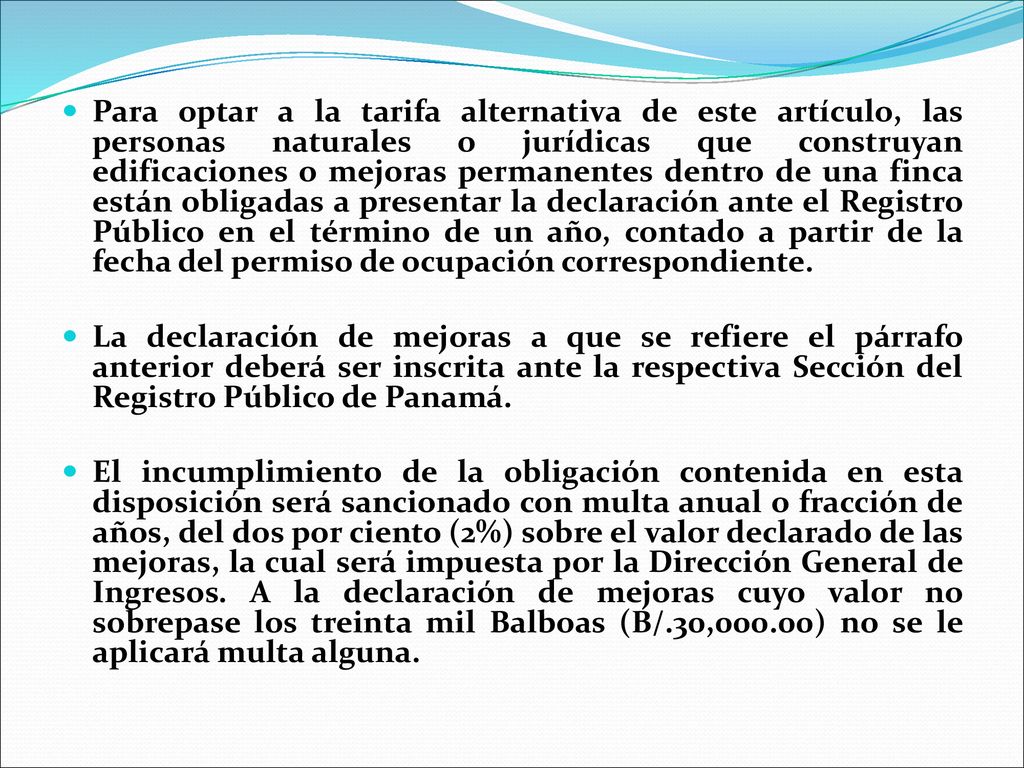 Para optar a la tarifa alternativa de este artículo, las personas naturales o jurídicas que construyan edificaciones o mejoras permanentes dentro de una finca están obligadas a presentar la declaración ante el Registro Público en el término de un año, contado a partir de la fecha del permiso de ocupación correspondiente.