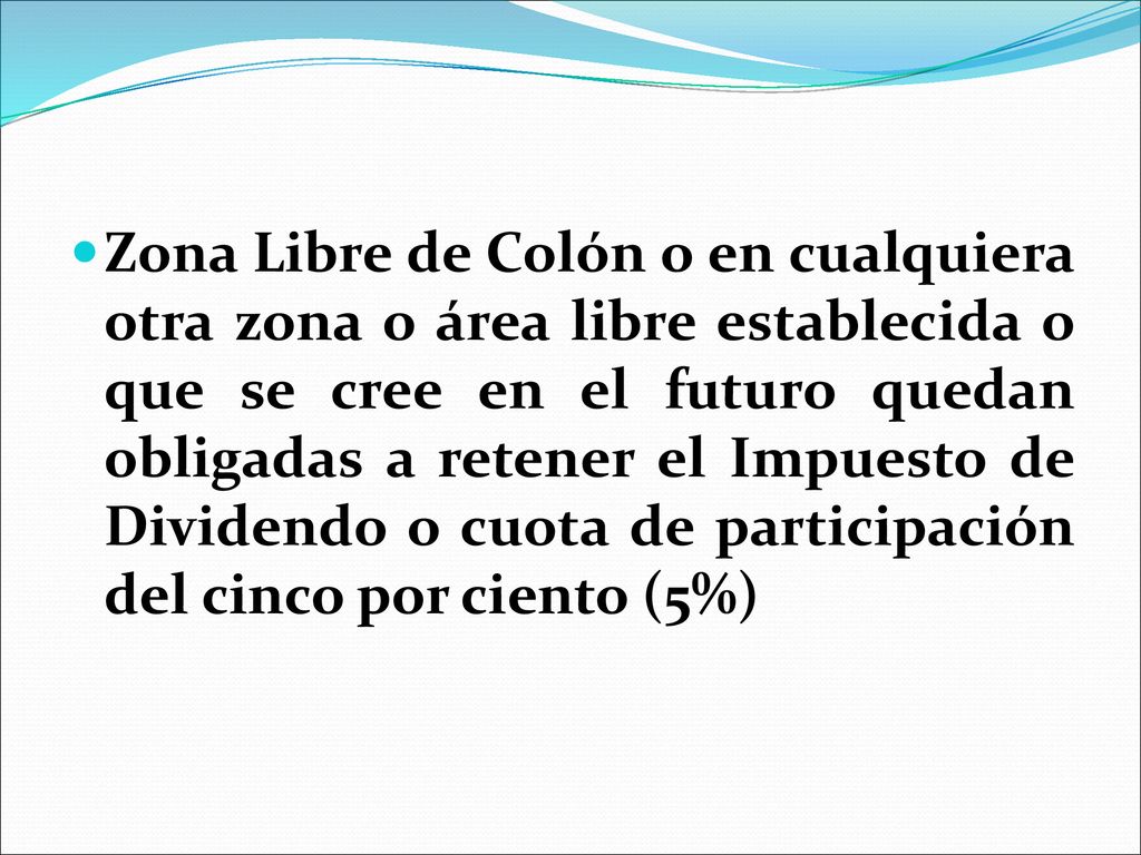 Zona Libre de Colón o en cualquiera otra zona o área libre establecida o que se cree en el futuro quedan obligadas a retener el Impuesto de Dividendo o cuota de participación del cinco por ciento (5%)