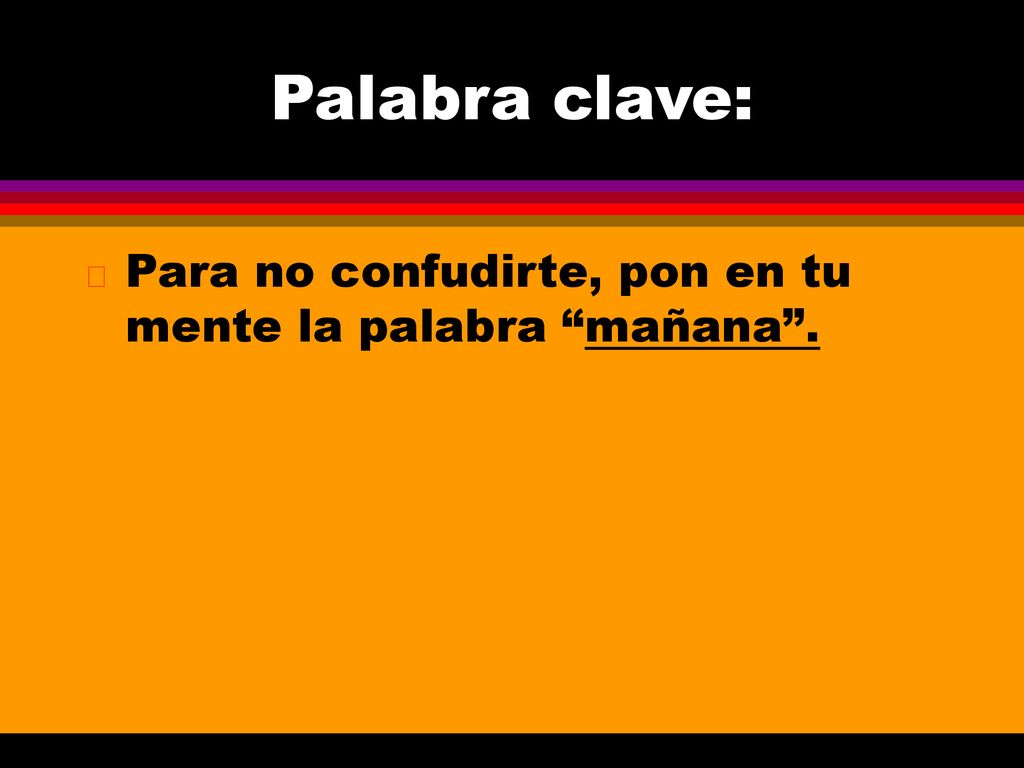 Palabra clave: Para no confudirte, pon en tu mente la palabra mañana .
