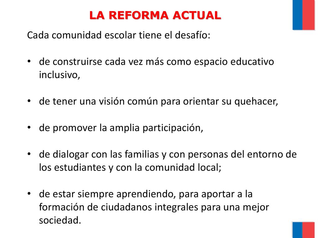 LA REFORMA ACTUAL Cada comunidad escolar tiene el desafío: de construirse cada vez más como espacio educativo inclusivo,