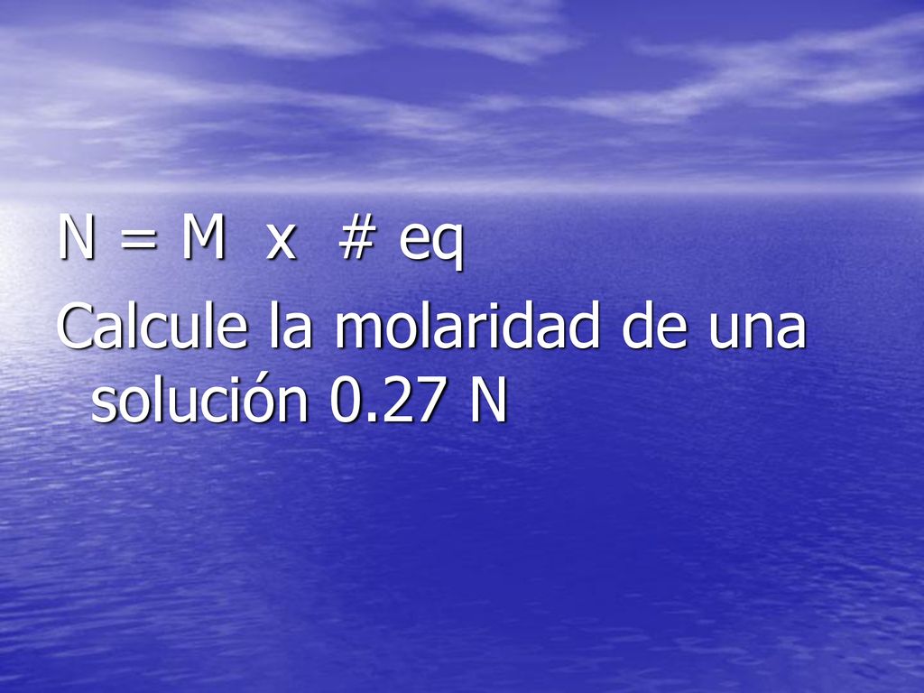 N = M x # eq Calcule la molaridad de una solución 0.27 N