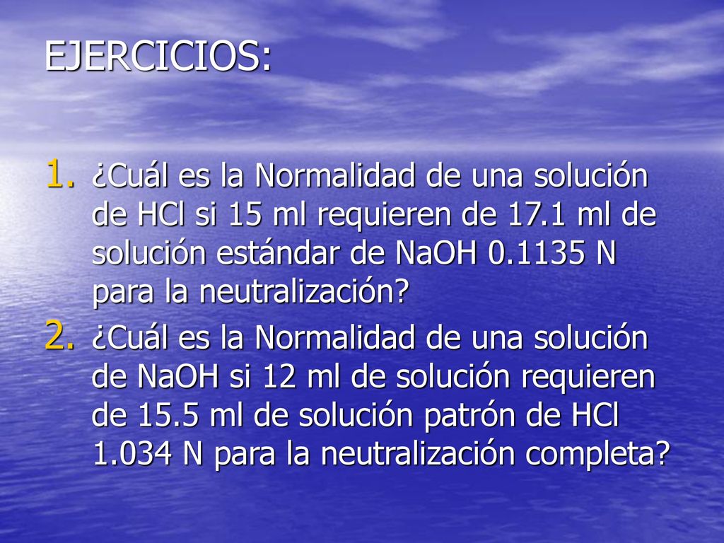 EJERCICIOS: ¿Cuál es la Normalidad de una solución de HCl si 15 ml requieren de 17.1 ml de solución estándar de NaOH N para la neutralización