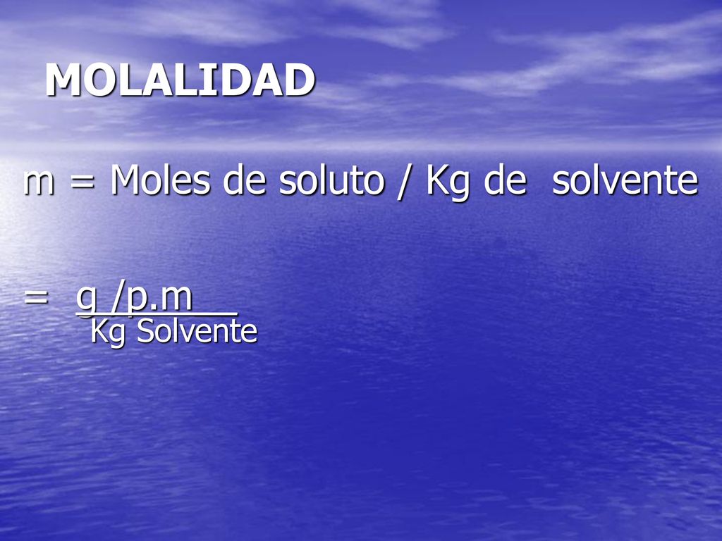 MOLALIDAD m = Moles de soluto / Kg de solvente = g /p.m__ Kg Solvente