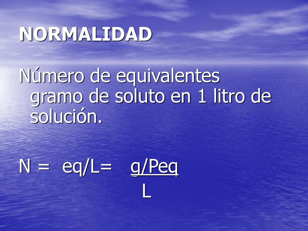 NORMALIDAD Número de equivalentes gramo de soluto en 1 litro de solución. N = eq/L= g/Peq L