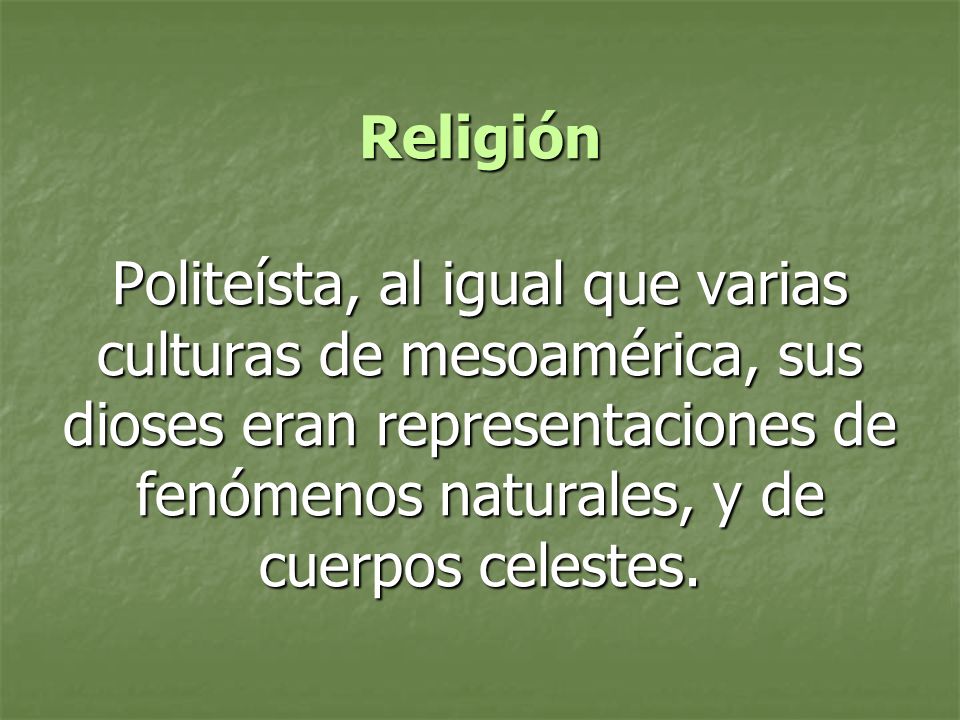 Religión Politeísta, al igual que varias culturas de mesoamérica, sus dioses eran representaciones de fenómenos naturales, y de cuerpos celestes.