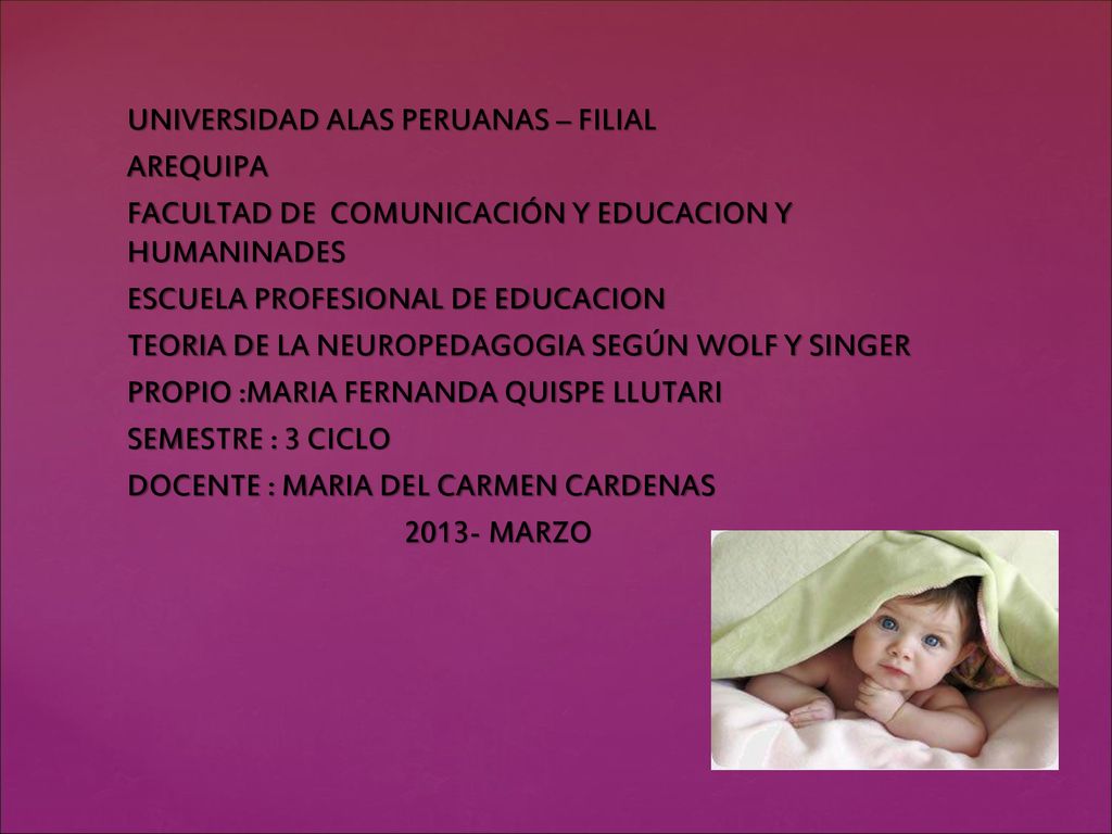UNIVERSIDAD ALAS PERUANAS – FILIAL AREQUIPA FACULTAD DE COMUNICACIÓN Y EDUCACION Y HUMANINADES ESCUELA PROFESIONAL DE EDUCACION TEORIA DE LA NEUROPEDAGOGIA SEGÚN WOLF Y SINGER PROPIO :MARIA FERNANDA QUISPE LLUTARI SEMESTRE : 3 CICLO DOCENTE : MARIA DEL CARMEN CARDENAS MARZO