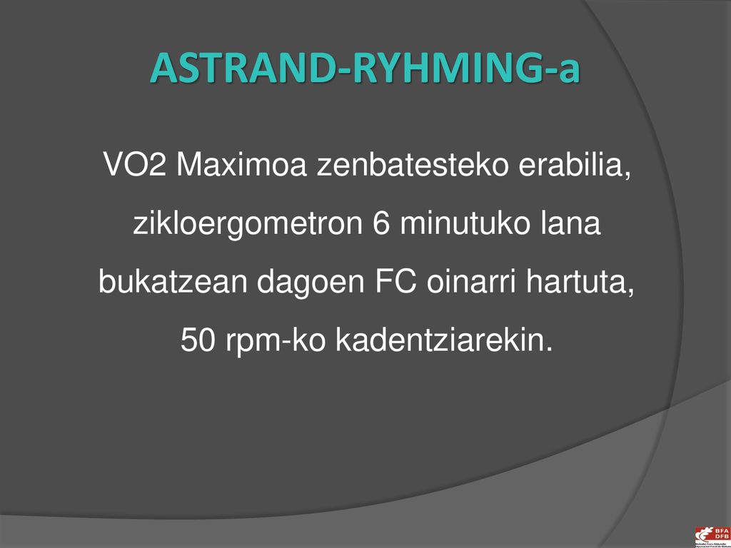 ASTRAND-RYHMING-a VO2 Maximoa zenbatesteko erabilia, zikloergometron 6 minutuko lana bukatzean dagoen FC oinarri hartuta, 50 rpm-ko kadentziarekin.
