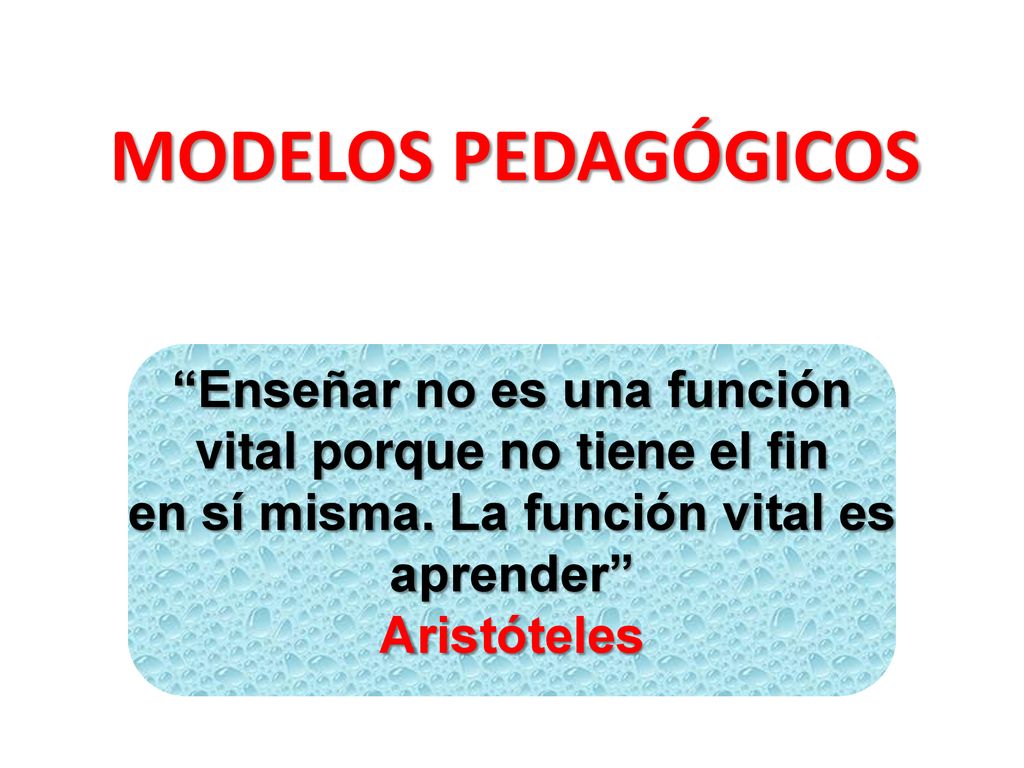 MODELOS PEDAGÓGICOS Enseñar no es una función vital porque no tiene el fin. en sí misma. La función vital es aprender