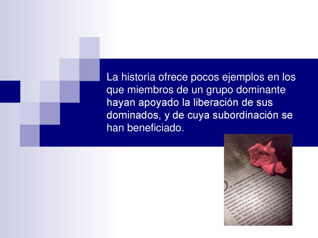 La historia ofrece pocos ejemplos en los que miembros de un grupo dominante hayan apoyado la liberación de sus dominados, y de cuya subordinación se han beneficiado.