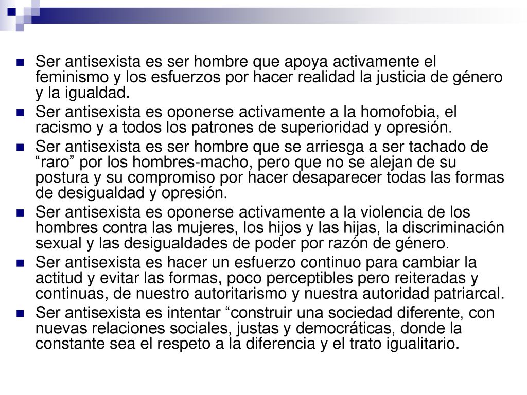 Ser antisexista es ser hombre que apoya activamente el feminismo y los esfuerzos por hacer realidad la justicia de género y la igualdad.