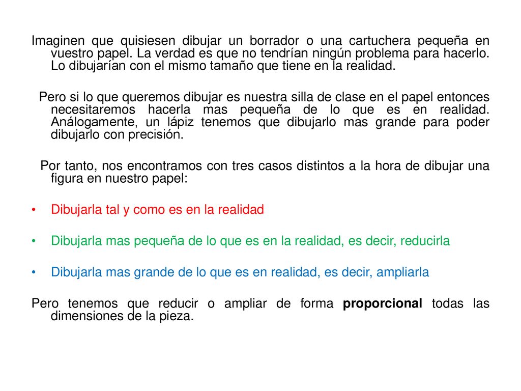 Imaginen que quisiesen dibujar un borrador o una cartuchera pequeña en vuestro papel. La verdad es que no tendrían ningún problema para hacerlo. Lo dibujarían con el mismo tamaño que tiene en la realidad.