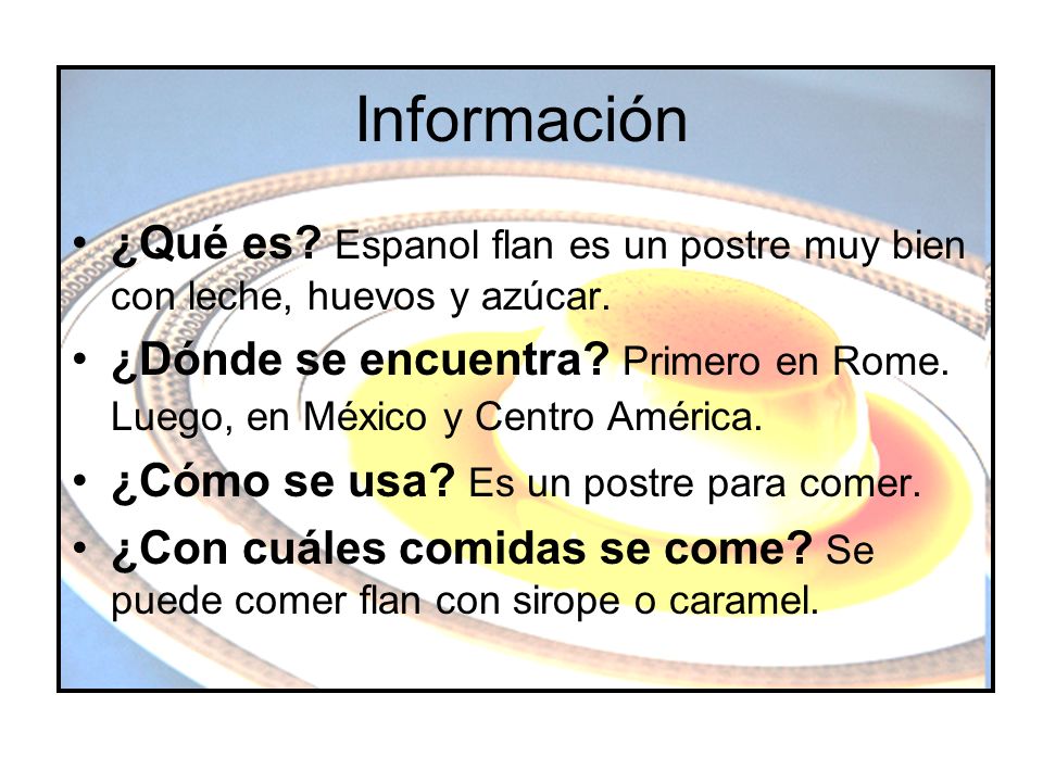 Información ¿Qué es Espanol flan es un postre muy bien con leche, huevos y azúcar.