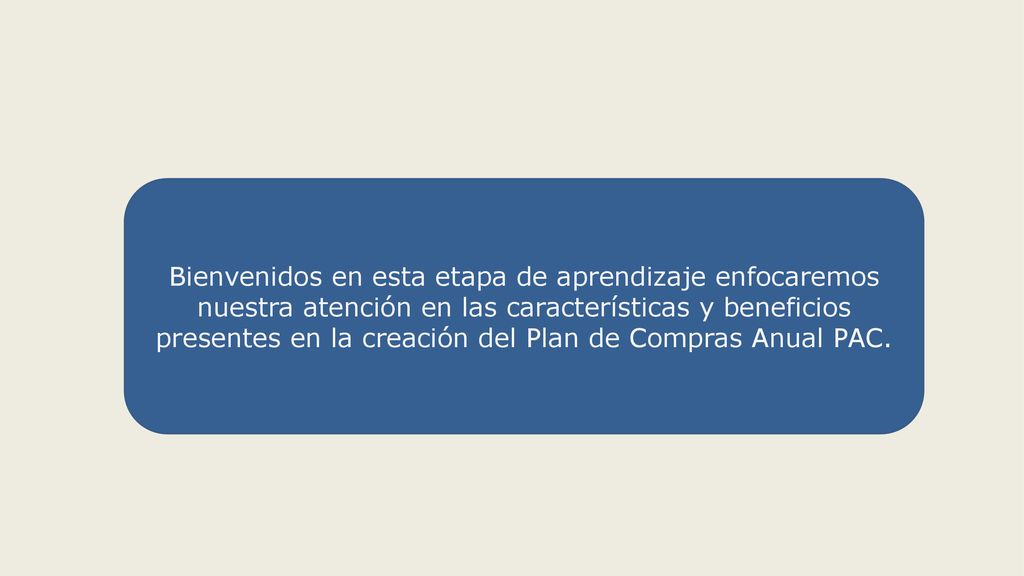 Bienvenidos en esta etapa de aprendizaje enfocaremos nuestra atención en las características y beneficios presentes en la creación del Plan de Compras Anual PAC.
