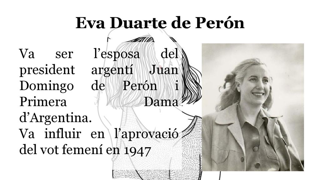Eva Duarte de Perón Va ser l’esposa del president argentí Juan Domingo de Perón i Primera Dama d’Argentina.