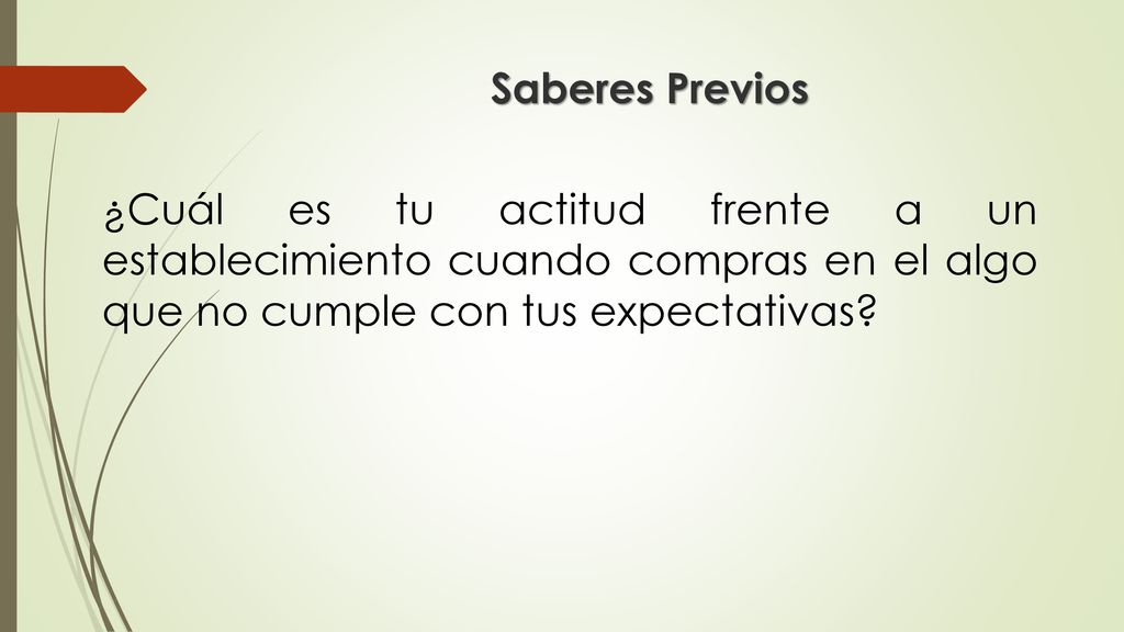 Saberes Previos ¿Cuál es tu actitud frente a un establecimiento cuando compras en el algo que no cumple con tus expectativas