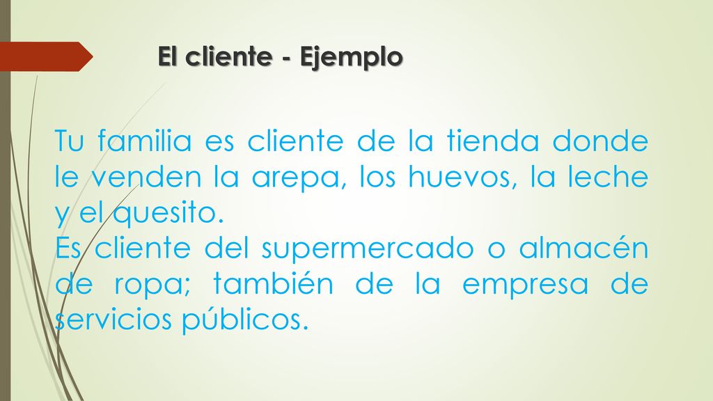 El cliente - Ejemplo Tu familia es cliente de la tienda donde le venden la arepa, los huevos, la leche y el quesito.