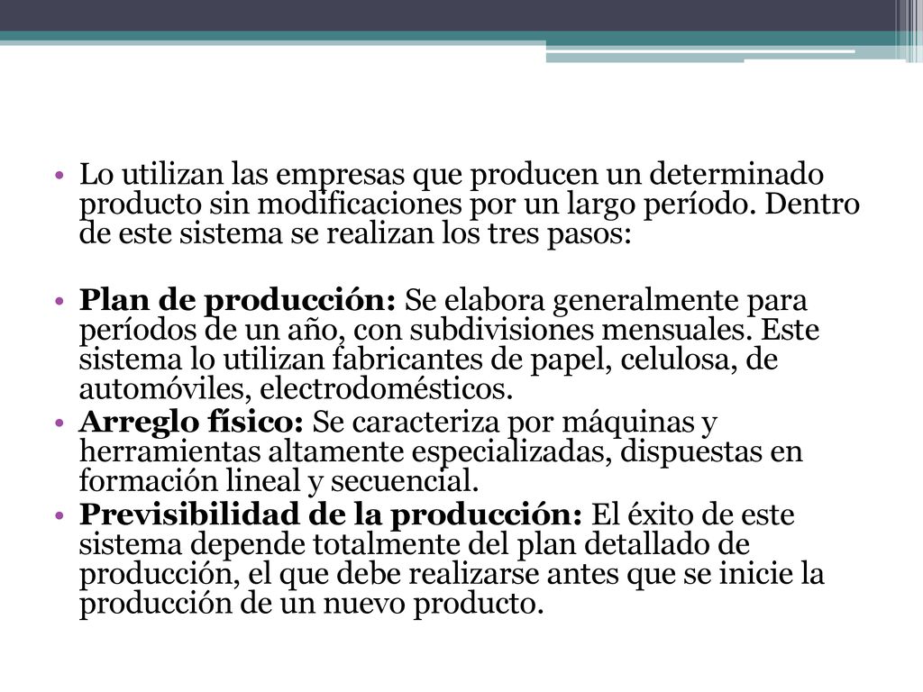 Lo utilizan las empresas que producen un determinado producto sin modificaciones por un largo período. Dentro de este sistema se realizan los tres pasos: