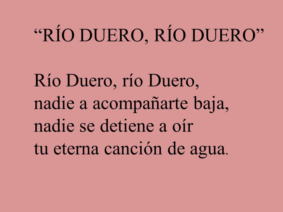 RÍO DUERO, RÍO DUERO Río Duero, río Duero, nadie a acompañarte baja, nadie se detiene a oír tu eterna canción de agua.