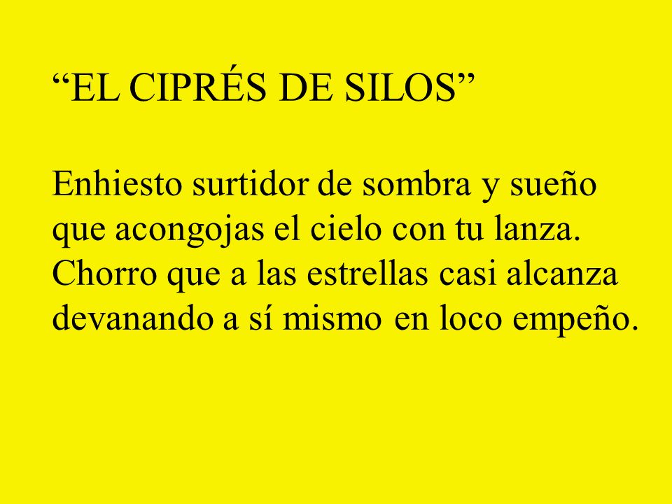 EL CIPRÉS DE SILOS Enhiesto surtidor de sombra y sueño que acongojas el cielo con tu lanza.