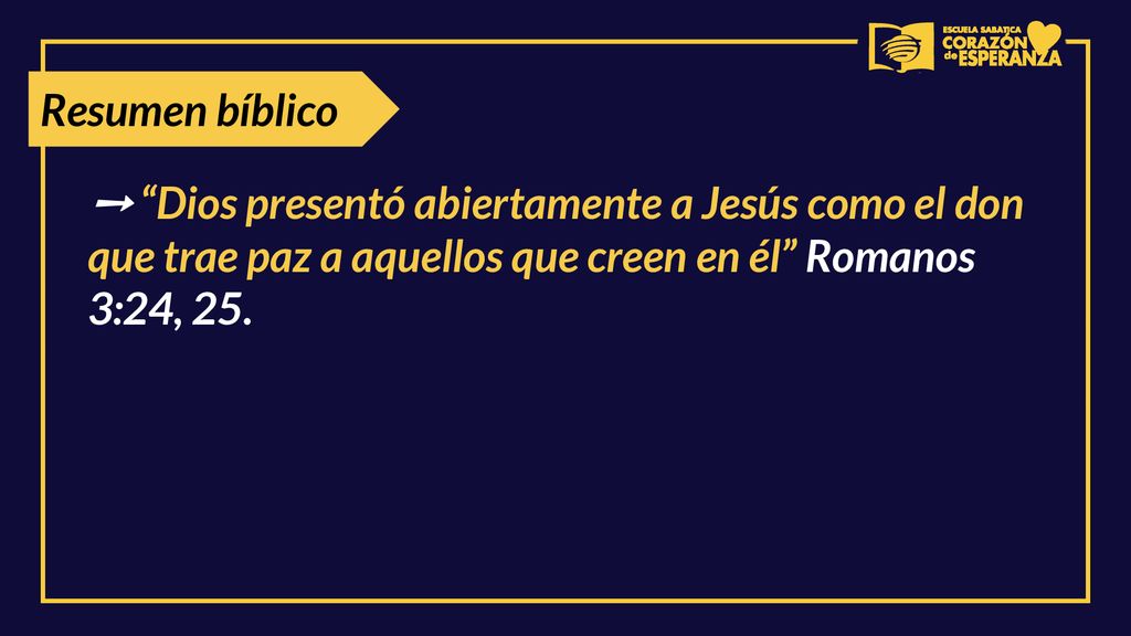 Resumen bíblico ➙ Dios presentó abiertamente a Jesús como el don que trae paz a aquellos que creen en él Romanos 3:24, 25.