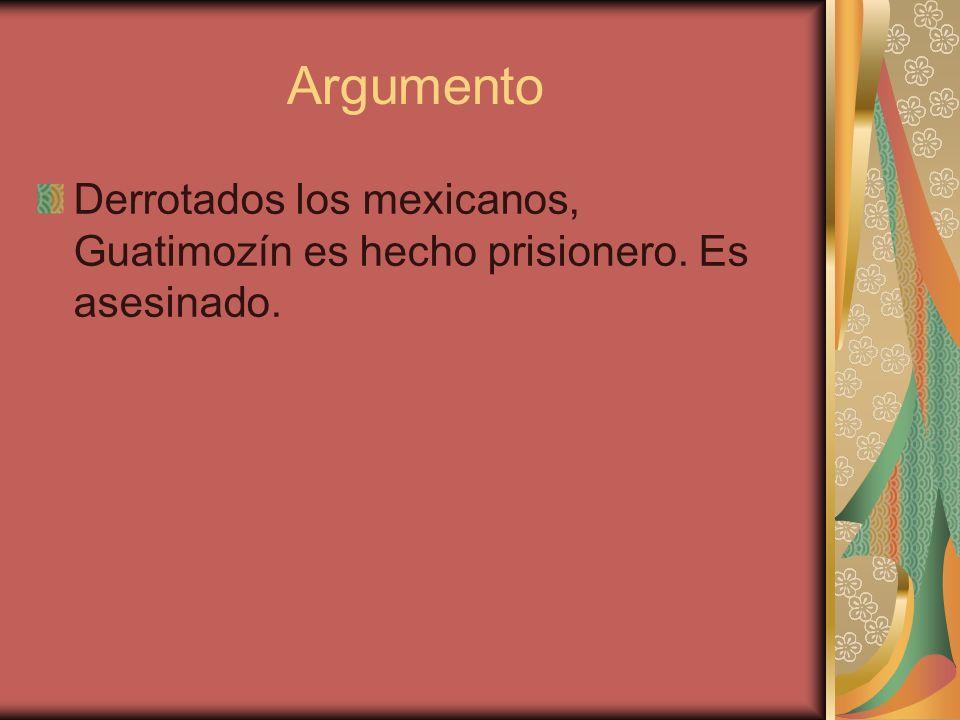 Argumento Derrotados los mexicanos, Guatimozín es hecho prisionero. Es asesinado.