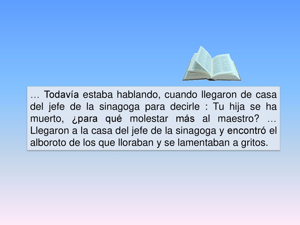 … Todavía estaba hablando, cuando llegaron de casa del jefe de la sinagoga para decirle : Tu hija se ha muerto, ¿para qué molestar más al maestro.