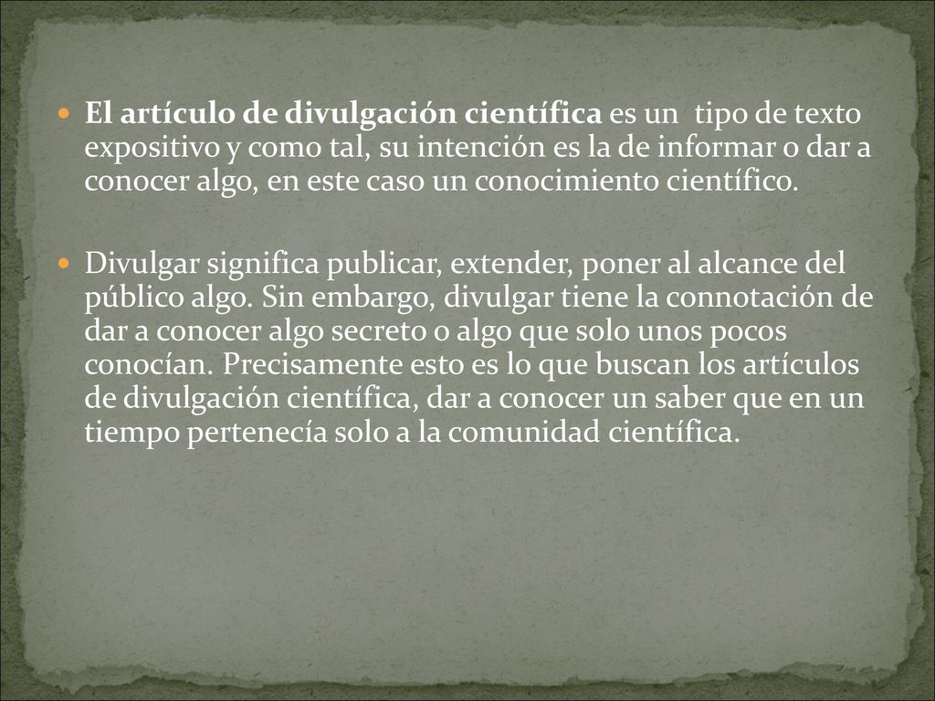 El artículo de divulgación científica es un tipo de texto expositivo y como tal, su intención es la de informar o dar a conocer algo, en este caso un conocimiento científico.