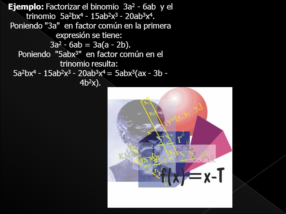 Ejemplo: Factorizar el binomio 3a2 - 6ab y el trinomio 5a2bx4 - 15ab2x3 - 20ab3x4.