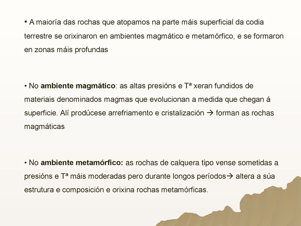 A maioría das rochas que atopamos na parte máis superficial da codia terrestre se orixinaron en ambientes magmático e metamórfico, e se formaron en zonas máis profundas