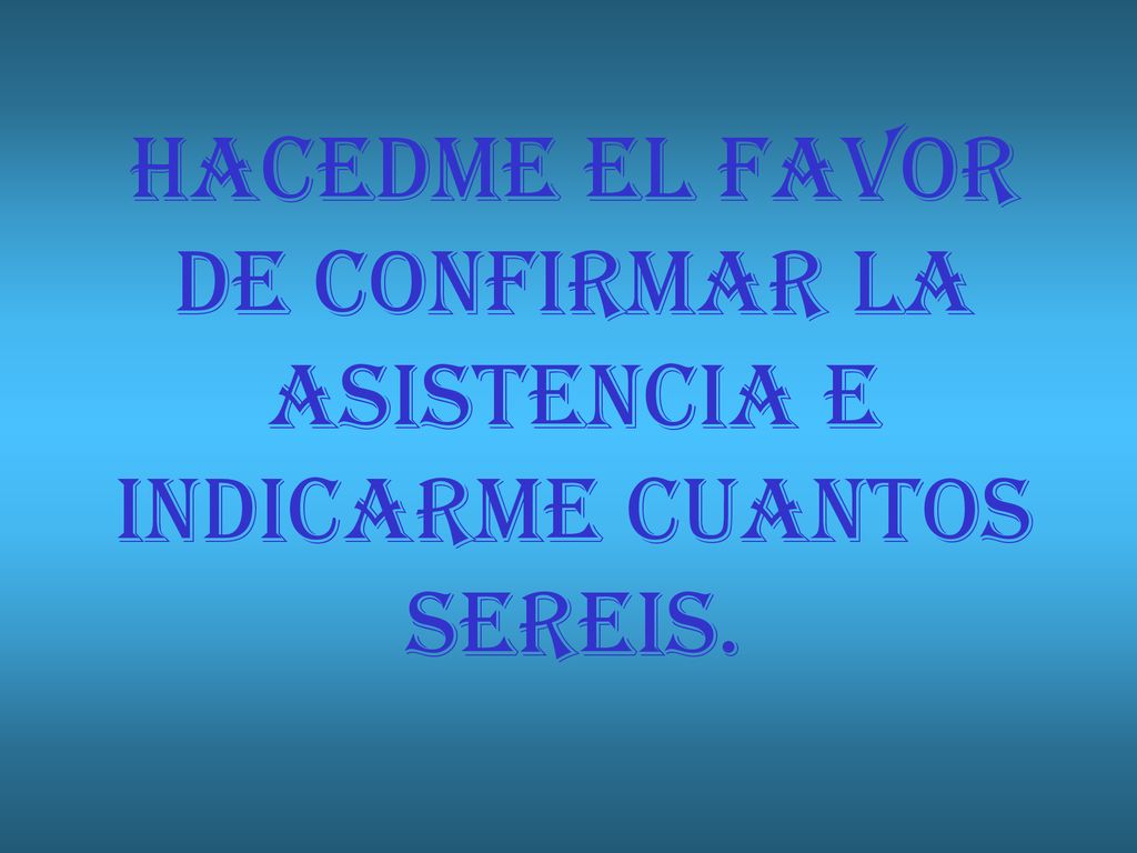 HACEDME EL FAVOR DE CONFIRMAR LA ASISTENCIA E INDICARME CUANTOS SEREIS.