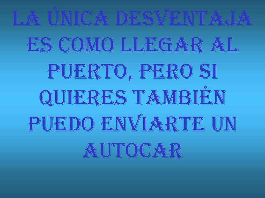 LA ÚNICA DESVENTAJA ES COMO LLEGAR AL PUERTO, PERO SI QUIERES TAMBIÉN PUEDO ENVIARTE UN AUTOCAR
