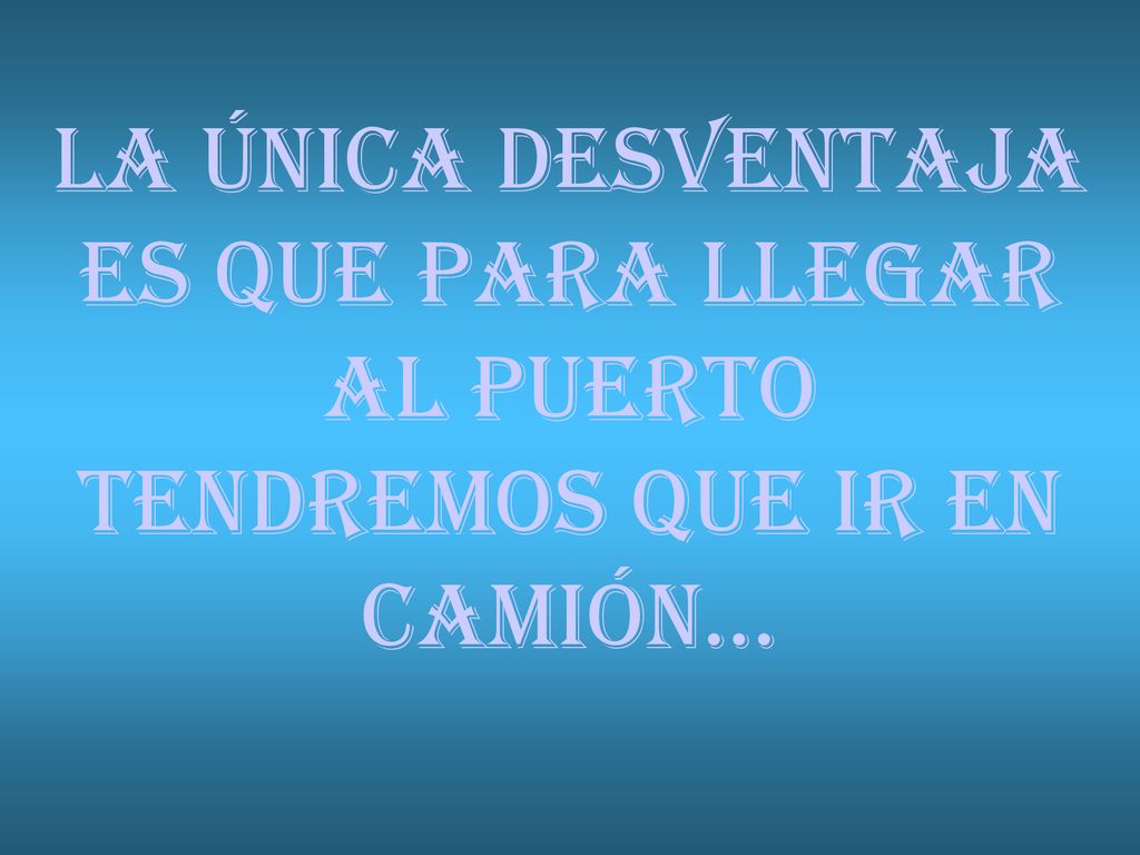 LA ÚNICA DESVENTAJA ES QUE PARA LLEGAR AL PUERTO TENDREMOS QUE IR EN CAMIÓN...